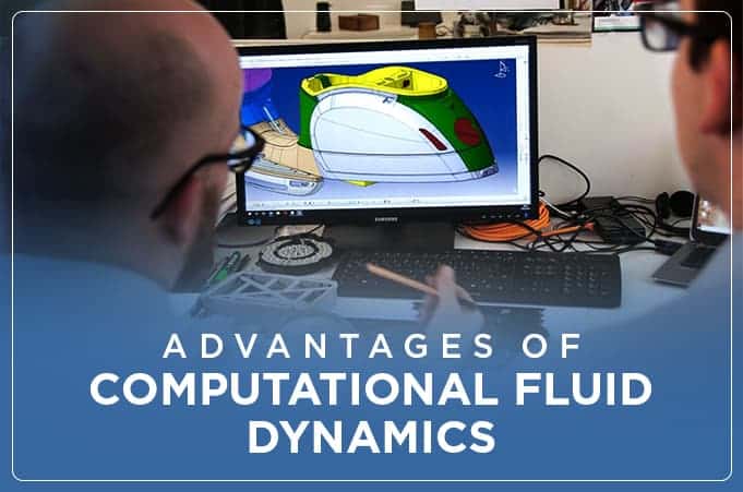 Advantages of Computational Fluid Dynamics Advantages of Computational Fluid Dynamics
