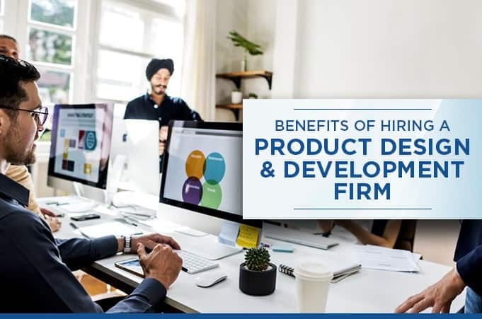 Benefits of Hiring a Product Design & Development Firm Benefits of Hiring a Product Design & Development Firm