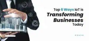 The Top 6 Ways IoT is Transforming Businesses Today The Top 6 Ways IoT is Transforming Businesses Today