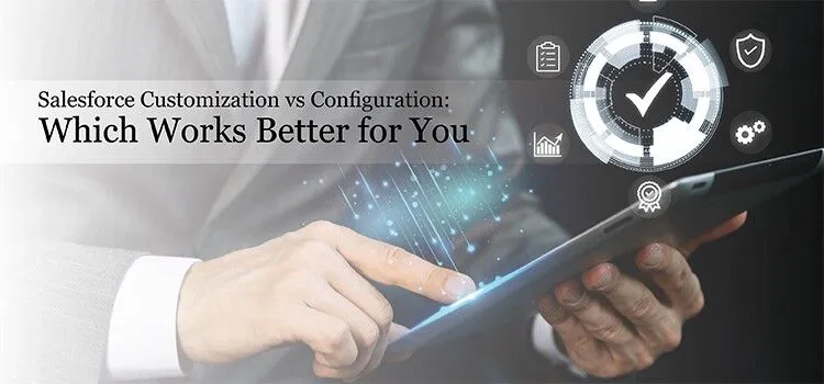 Salesforce Customization vs Configuration: Which Works Better for You Salesforce Customization vs Configuration: Which Works Better for You