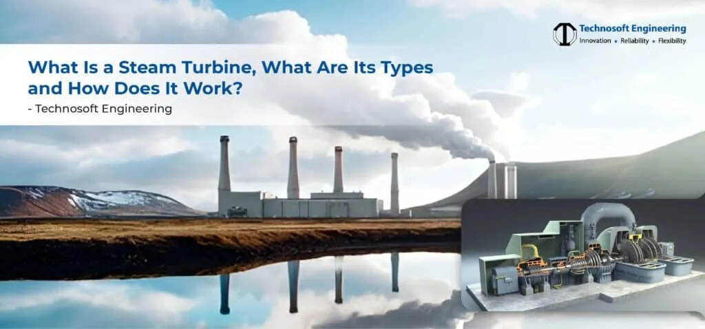 What Is a Steam Turbine, What Are Its Types and How Does It Work? What Is a Steam Turbine, What Are Its Types and How Does It Work?