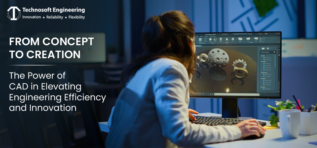 From Concept to Creation – The Power of CAD in Elevating Engineering Efficiency and Innovation