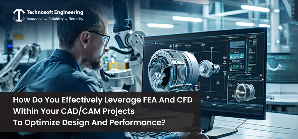 How do you effectively leverage FEA and CFD within your CAD/CAM projects to optimize design and performance? How do you effectively leverage FEA and CFD within your CAD/CAM projects to optimize design and performance?